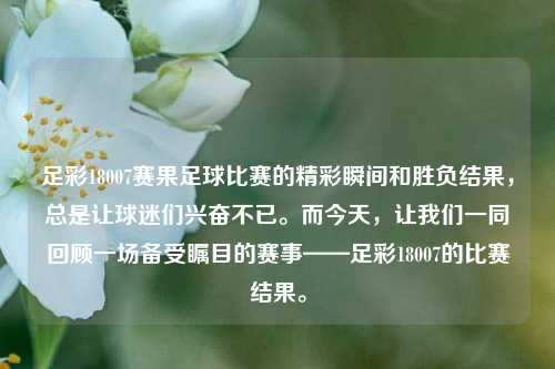 足彩18007赛果足球比赛的精彩瞬间和胜负结果，总是让球迷们兴奋不已。而今天，让我们一同回顾一场备受瞩目的赛事——足彩18007的比赛结果。