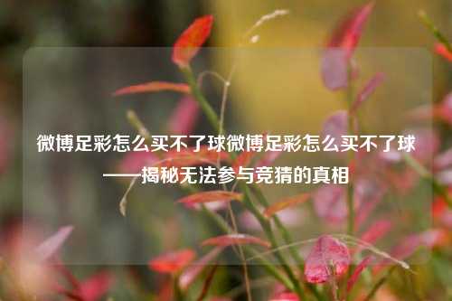 微博足彩怎么买不了球微博足彩怎么买不了球——揭秘无法参与竞猜的真相