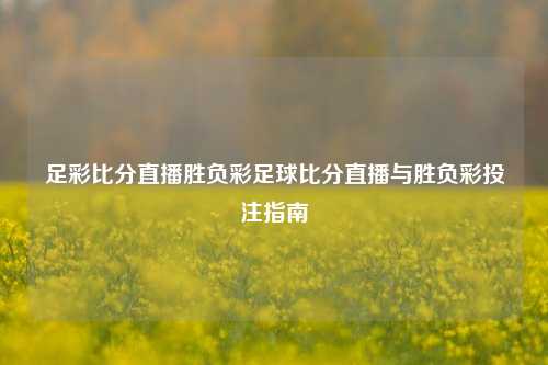 足彩比分直播胜负彩足球比分直播与胜负彩投注指南