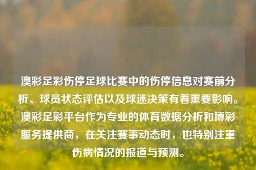 澳彩足彩伤停足球比赛中的伤停信息对赛前分析、球员状态评估以及球迷决策有着重要影响。澳彩足彩平台作为专业的体育数据分析和博彩服务提供商，在关注赛事动态时，也特别注重伤病情况的报道与预测。