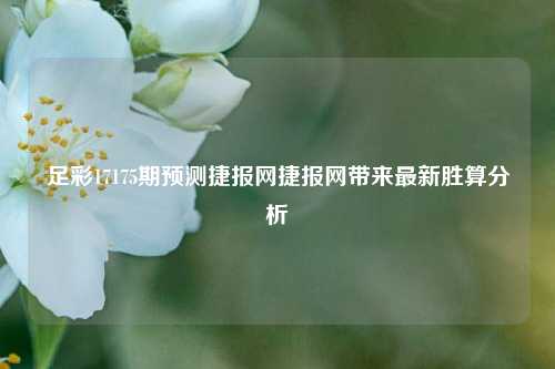 足彩17175期预测捷报网捷报网带来最新胜算分析