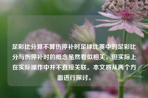 足彩比分算不算伤停补时足球比赛中的足彩比分与伤停补时的概念虽然看似相关，但实际上在实际操作中并不直接关联。本文将从两个方面进行探讨。