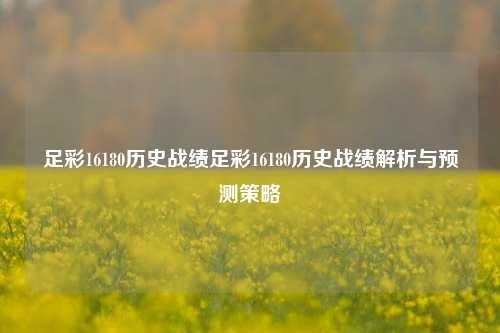 足彩16180历史战绩足彩16180历史战绩解析与预测策略