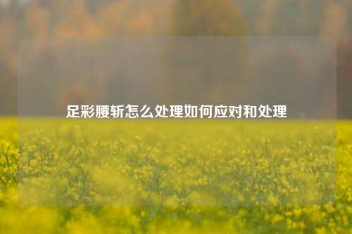 足彩腰斩怎么处理如何应对和处理