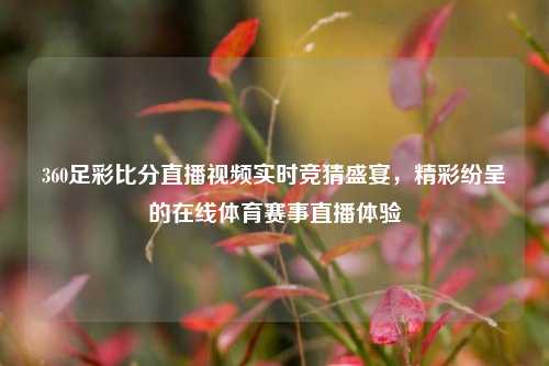 360足彩比分直播视频实时竞猜盛宴，精彩纷呈的在线体育赛事直播体验